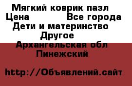 Мягкий коврик пазл › Цена ­ 1 500 - Все города Дети и материнство » Другое   . Архангельская обл.,Пинежский 